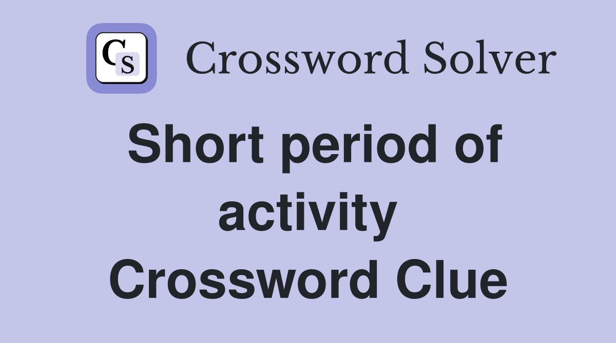 Short period of activity Crossword Clue