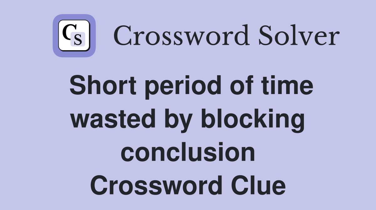 Short period of time wasted by blocking conclusion Crossword Clue