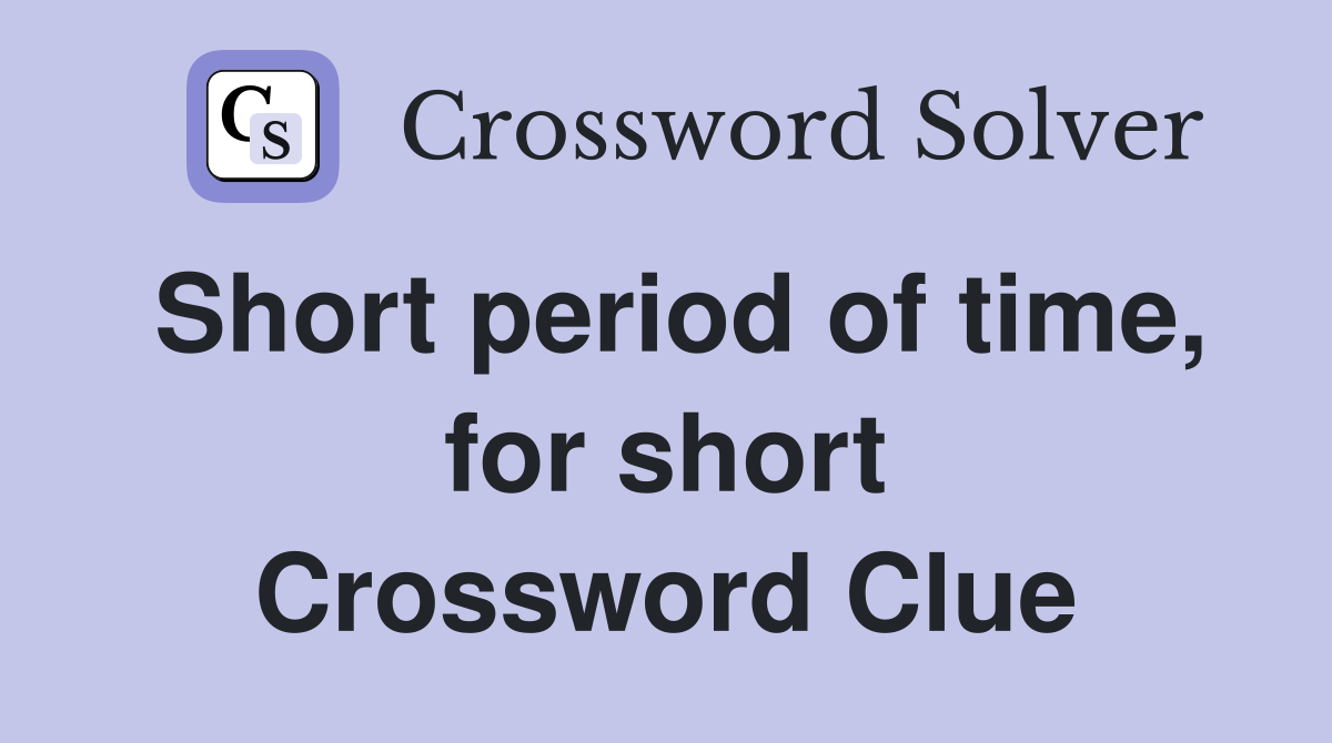 Short period of time, for short Crossword Clue