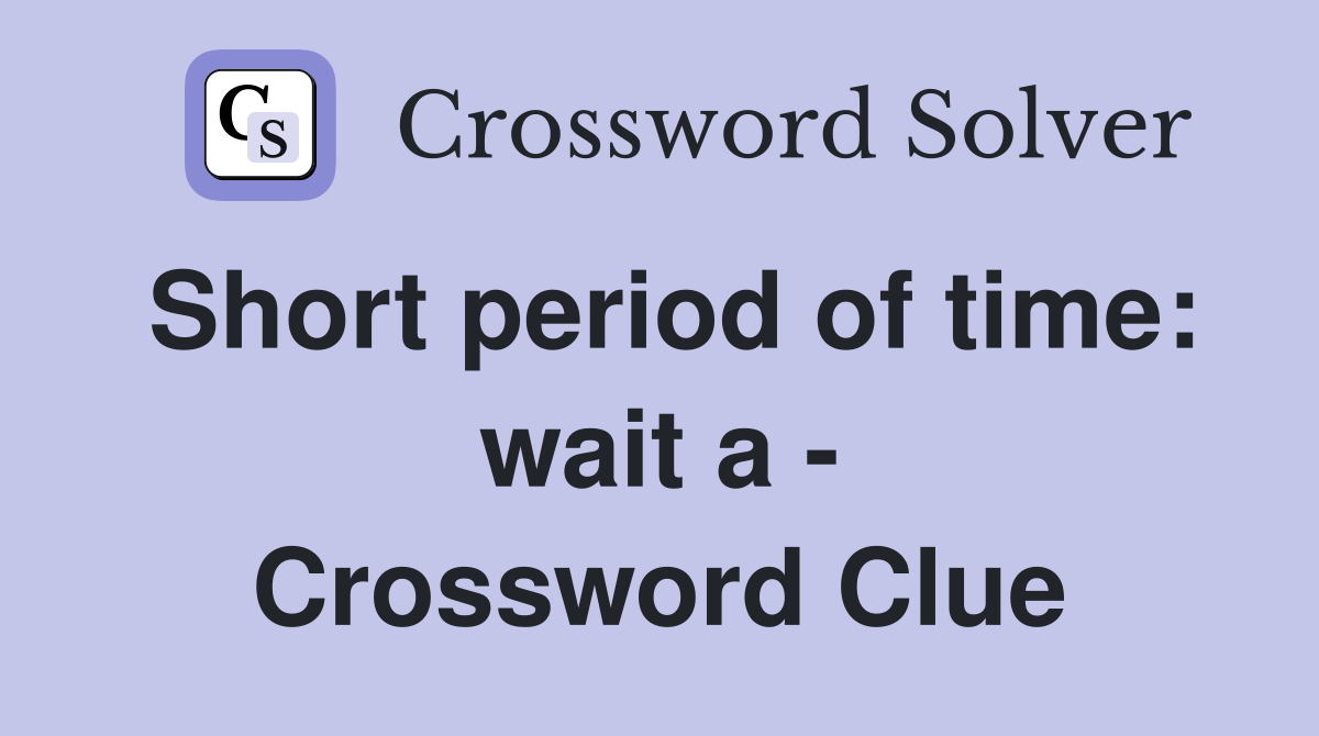Short period of time: wait a - Crossword Clue