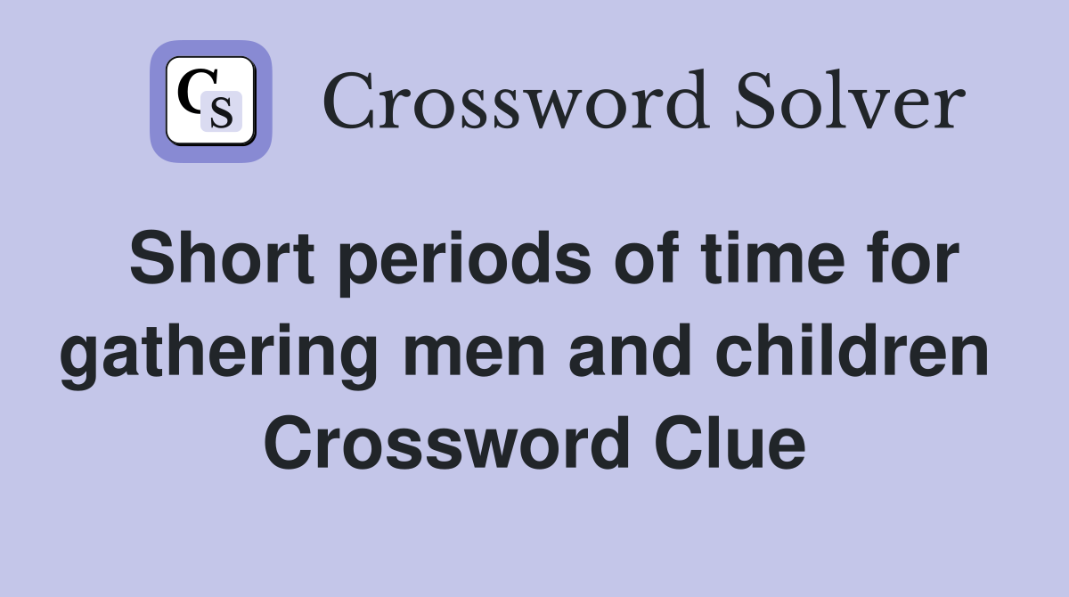 Short periods of time for gathering men and children  Crossword Clue