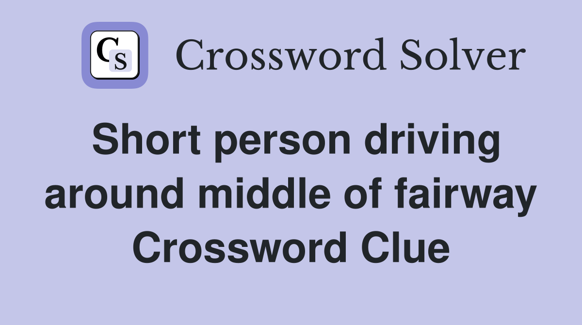 Short person driving around middle of fairway Crossword Clue