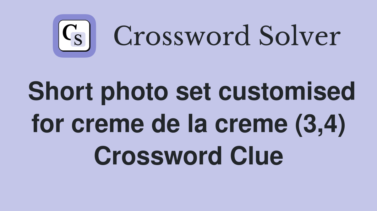 Short photo set customised for creme de la creme (3,4) Crossword Clue