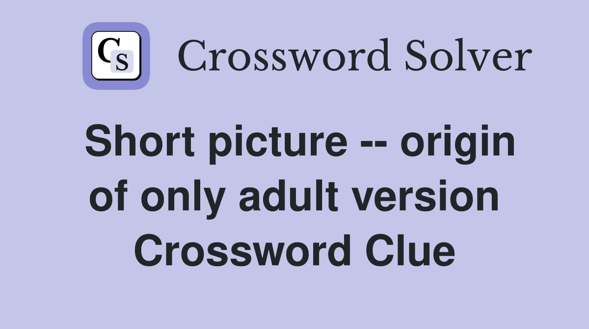 Short picture -- origin of only adult version Crossword Clue