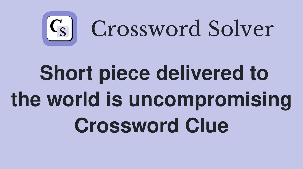 Short piece delivered to the world is uncompromising Crossword Clue