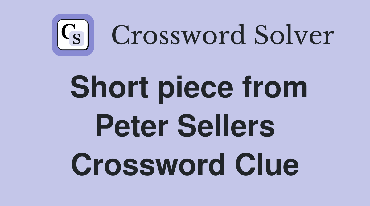 Short piece from Peter Sellers Crossword Clue