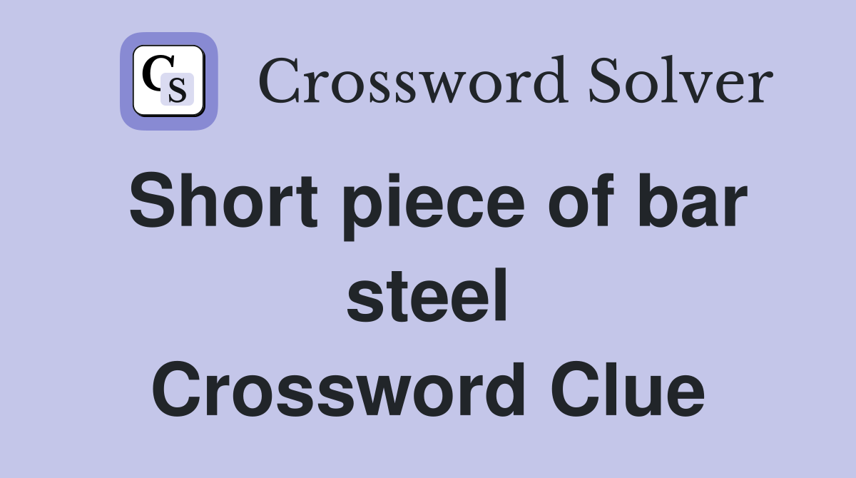 Short piece of bar steel Crossword Clue
