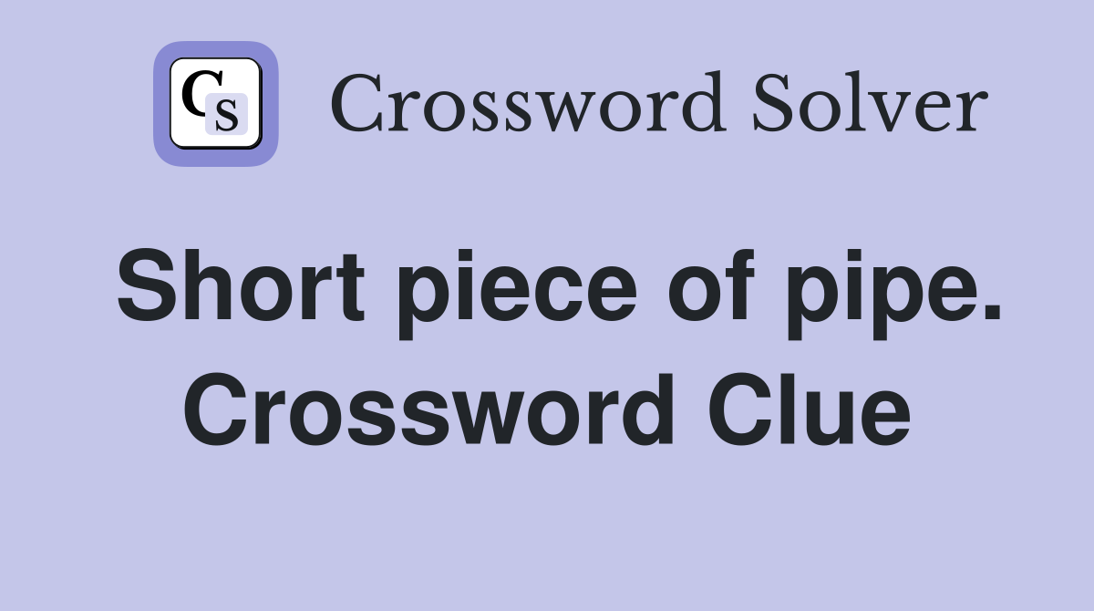Short piece of pipe. Crossword Clue