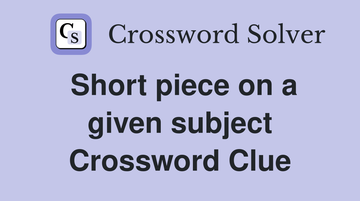 Short piece on a given subject Crossword Clue