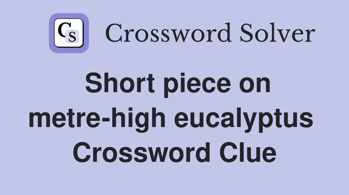 Short piece on metre-high eucalyptus  Crossword Clue