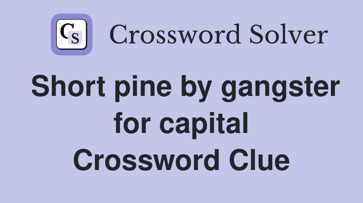 Short pine by gangster for capital Crossword Clue