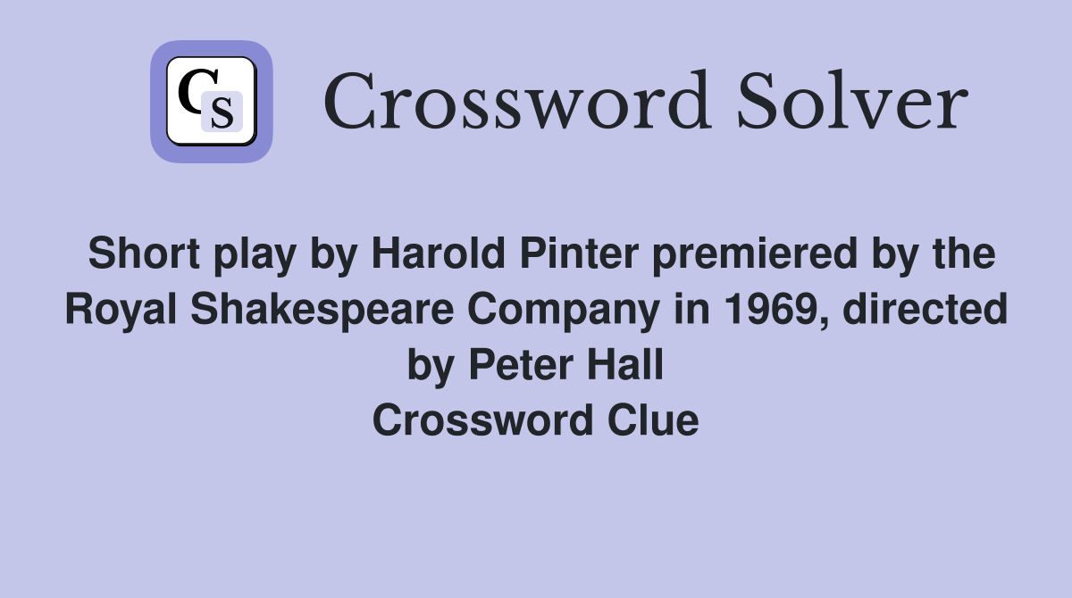 Short play by Harold Pinter premiered by the Royal Shakespeare Company in 1969, directed by Peter Hall Crossword Clue