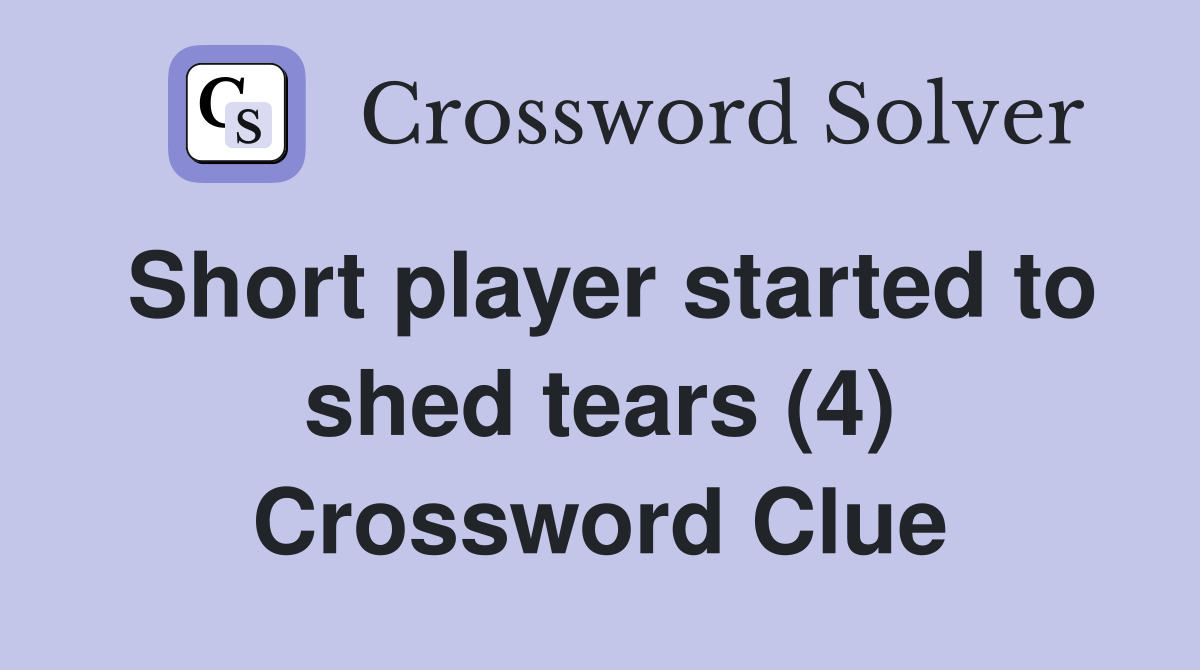 Short player started to shed tears (4) Crossword Clue