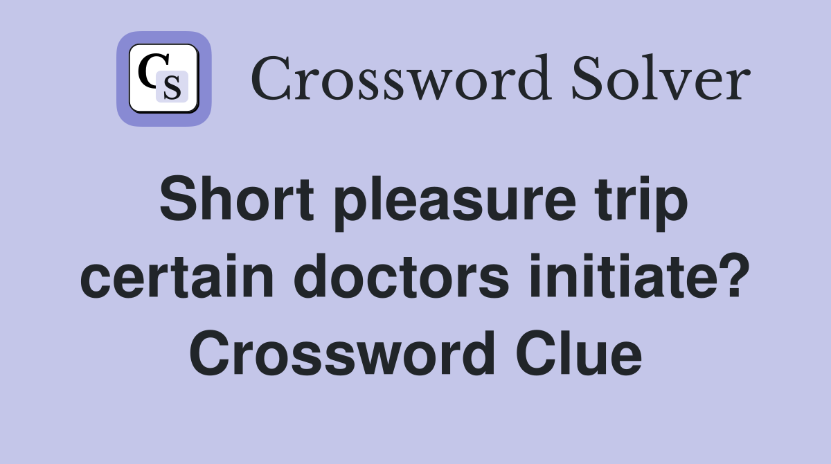 Short pleasure trip certain doctors initiate? Crossword Clue