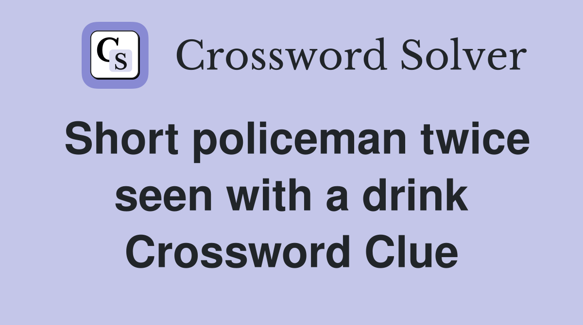 Short policeman twice seen with a drink Crossword Clue