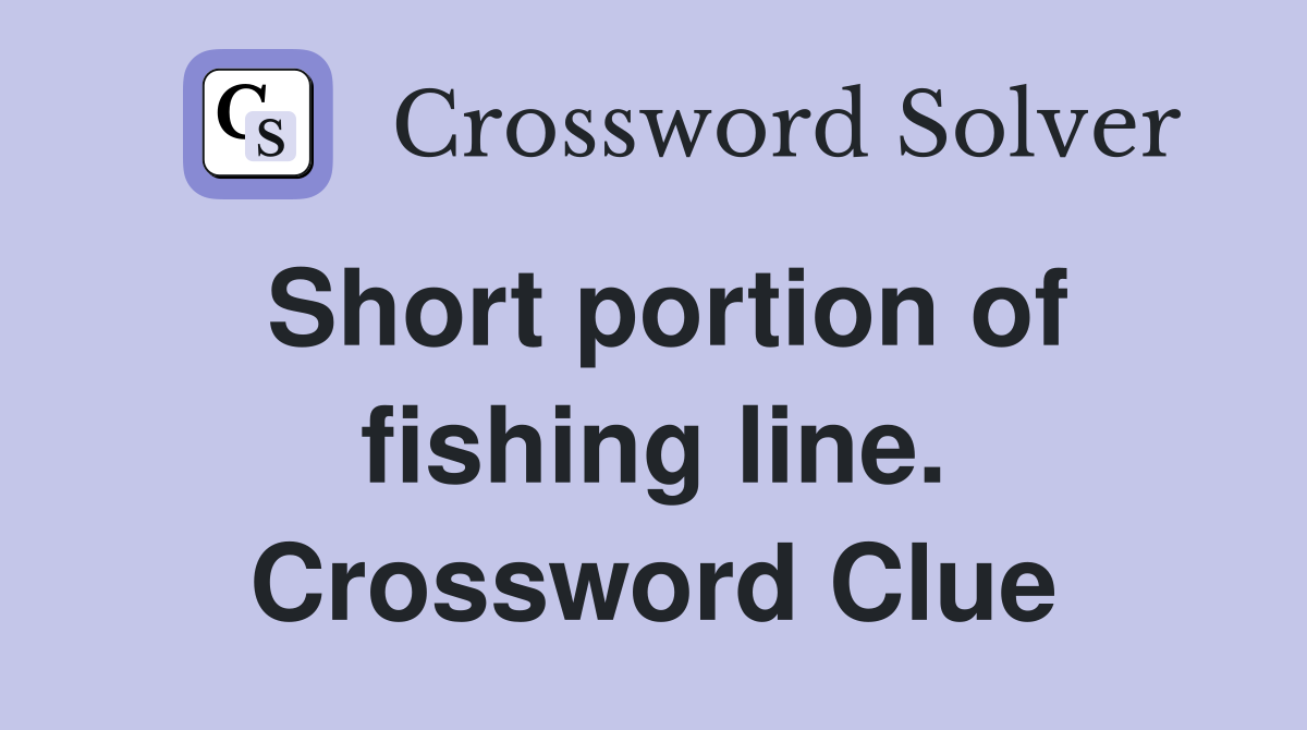 Short portion of fishing line. Crossword Clue