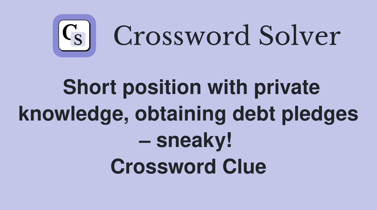 Short position with private knowledge, obtaining debt pledges – sneaky!  Crossword Clue