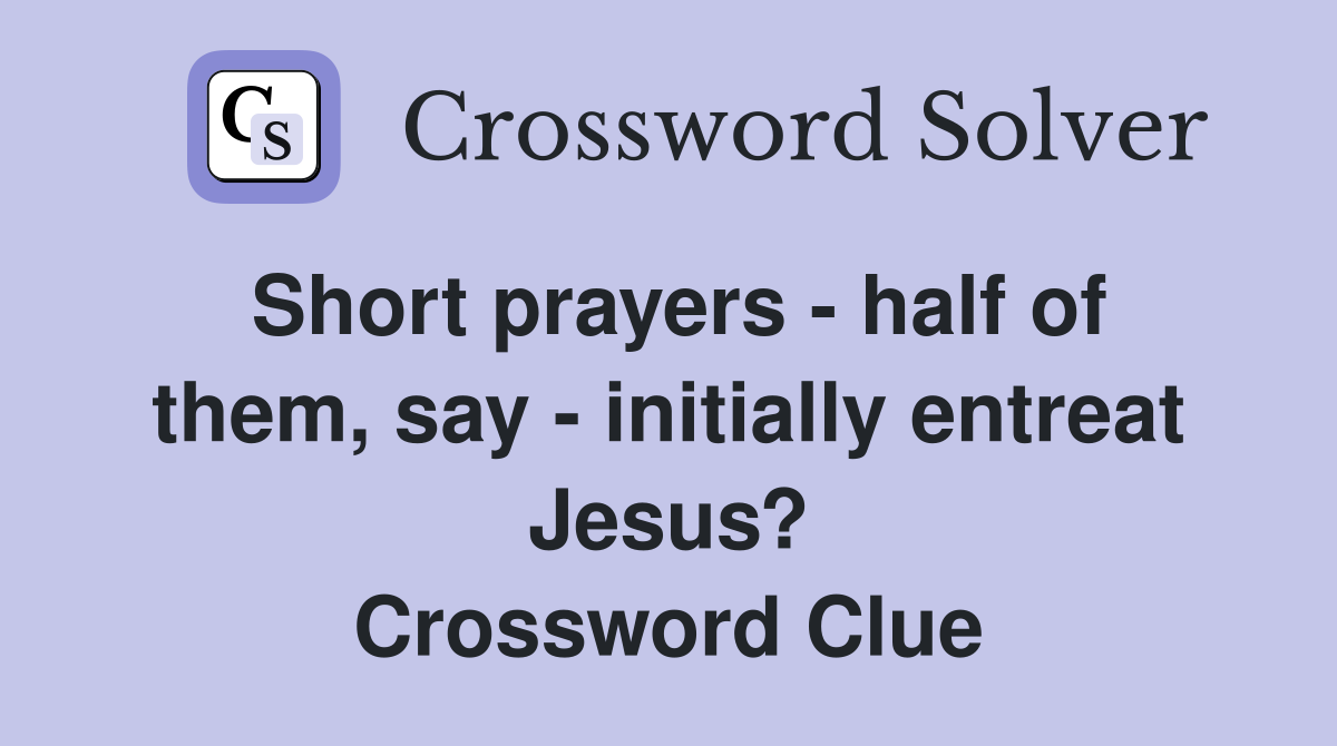 Short prayers - half of them, say - initially entreat Jesus? Crossword Clue