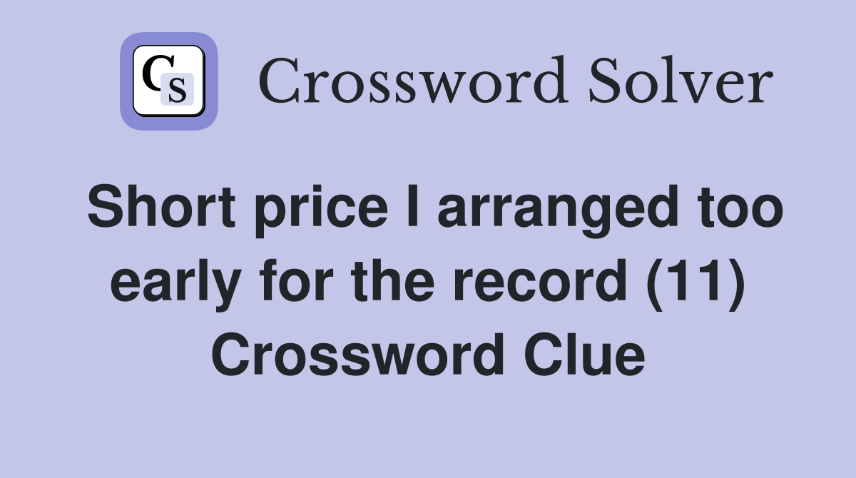 Short price I arranged too early for the record (11) Crossword Clue
