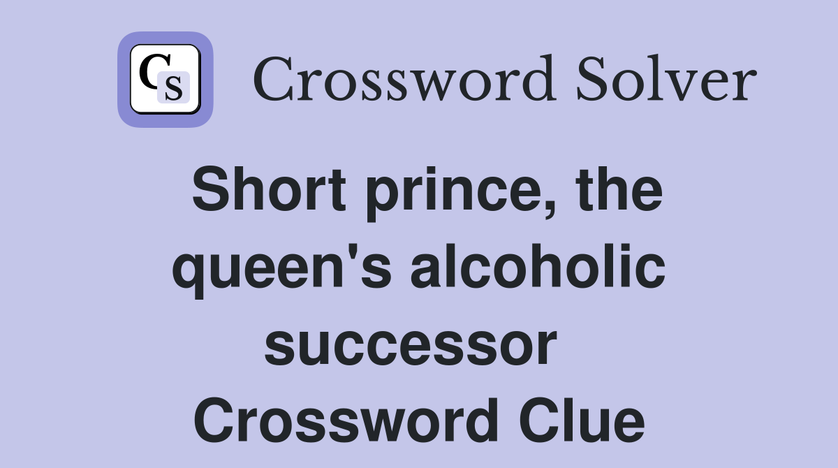 Short prince, the queen's alcoholic successor  Crossword Clue