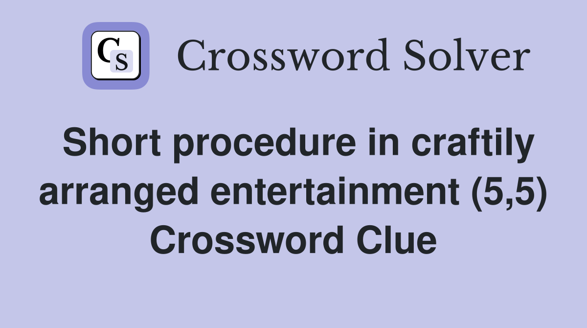 Short procedure in craftily arranged entertainment (5,5) Crossword Clue