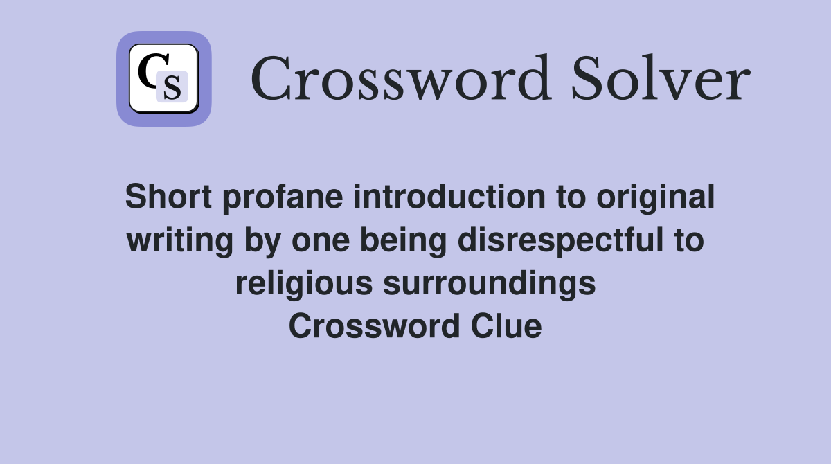 Short profane introduction to original writing by one being disrespectful to religious surroundings Crossword Clue