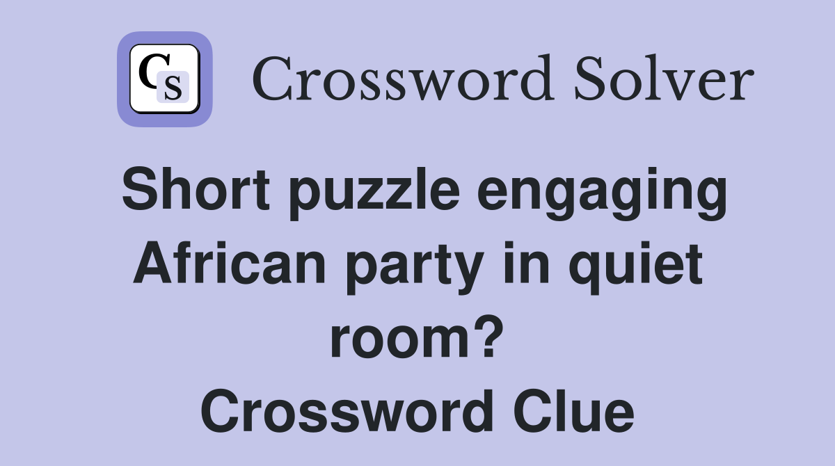 Short puzzle engaging African party in quiet room? Crossword Clue