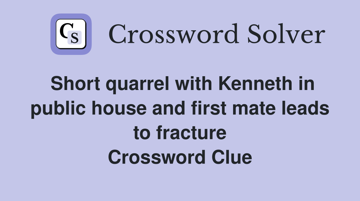 Short quarrel with Kenneth in public house and first mate leads to fracture Crossword Clue