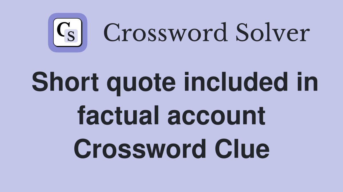 Short quote included in factual account Crossword Clue