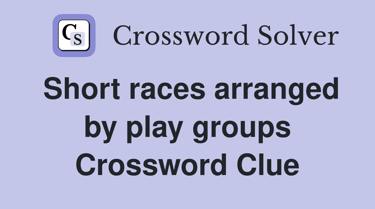 Short races arranged by play groups Crossword Clue