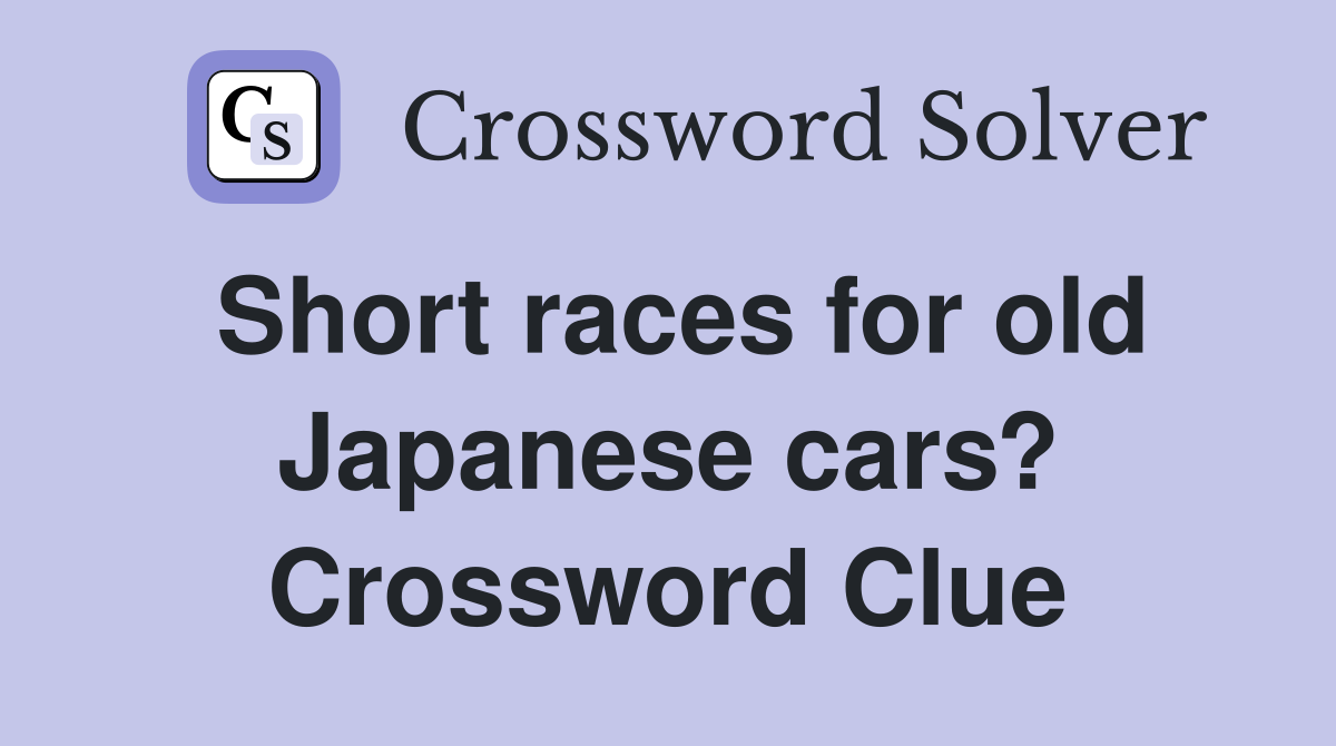 Short races for old Japanese cars? Crossword Clue