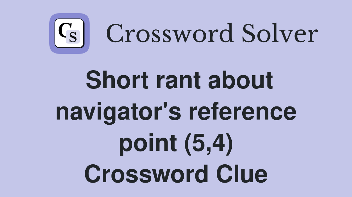 Short rant about navigator's reference point (5,4) Crossword Clue