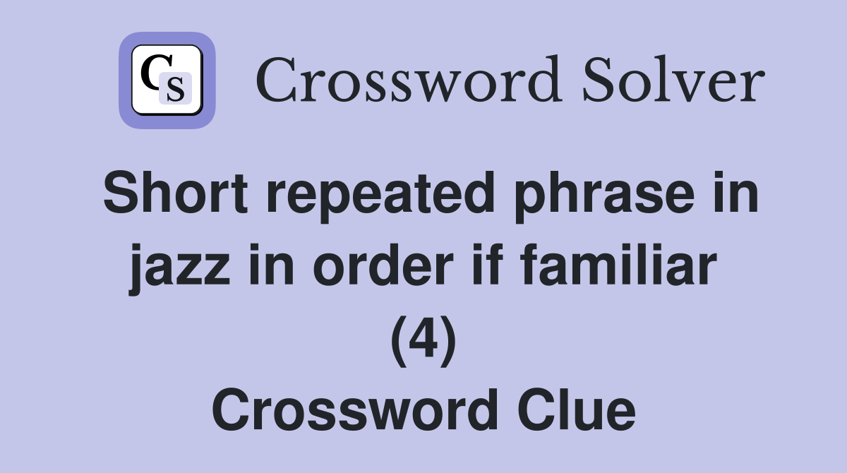 Short repeated phrase in jazz in order if familiar (4) Crossword Clue