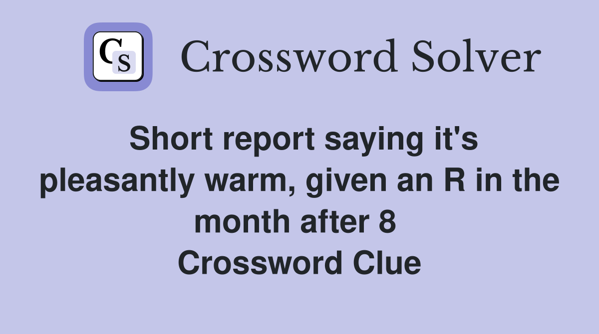 Short report saying it's pleasantly warm, given an R in the month after 8  Crossword Clue