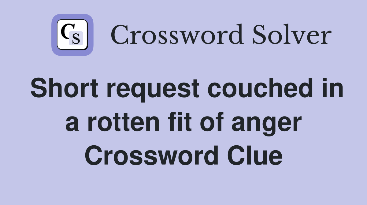 Short request couched in a rotten fit of anger Crossword Clue