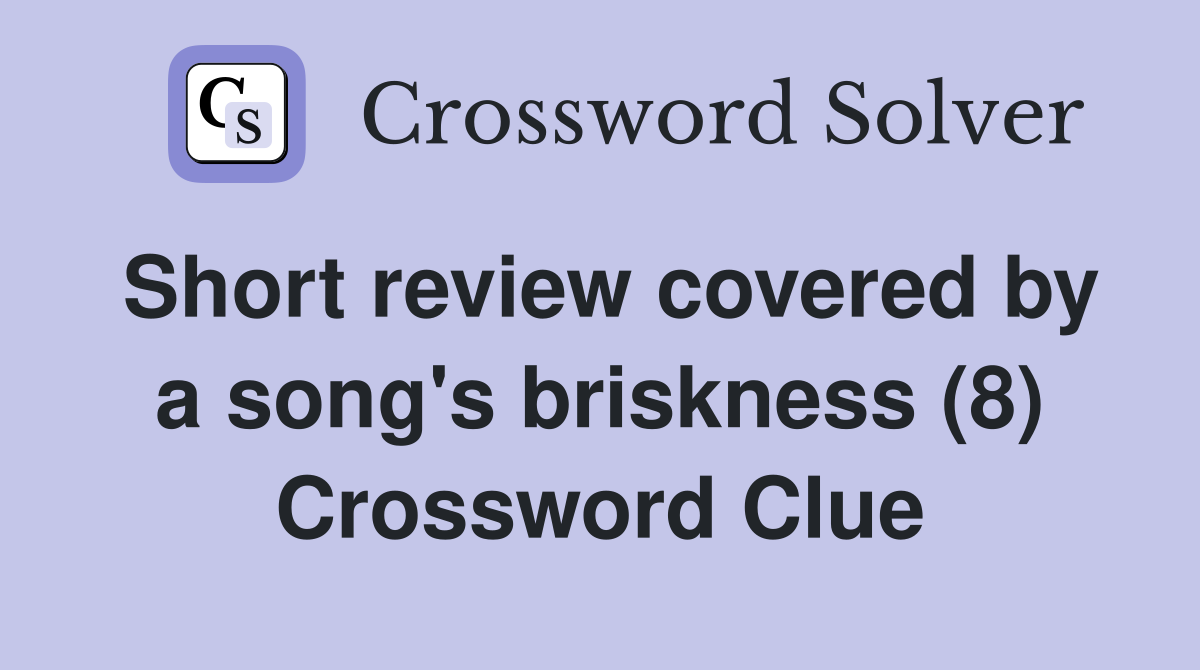 Short review covered by a song's briskness (8) Crossword Clue
