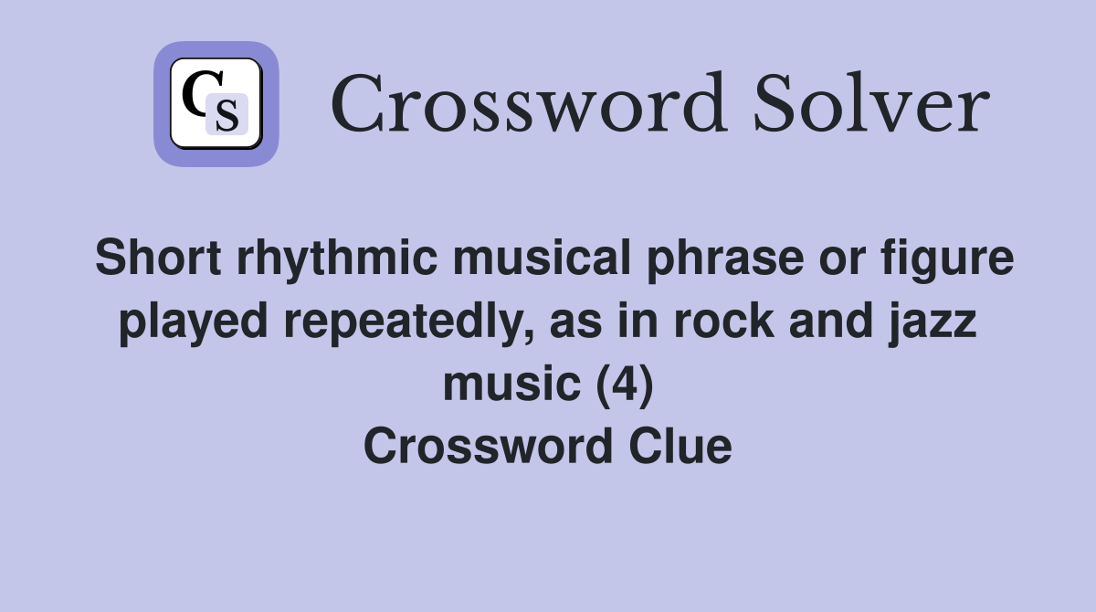 Short rhythmic musical phrase or figure played repeatedly, as in rock and jazz music (4) Crossword Clue