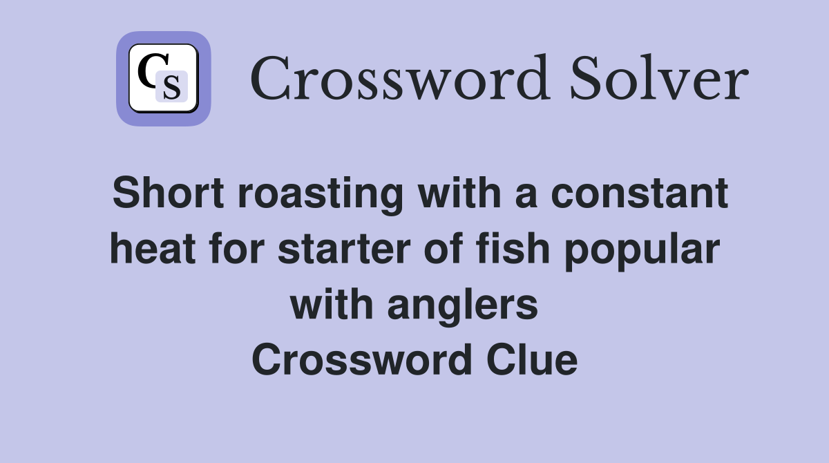 Short roasting with a constant heat for starter of fish popular with anglers Crossword Clue