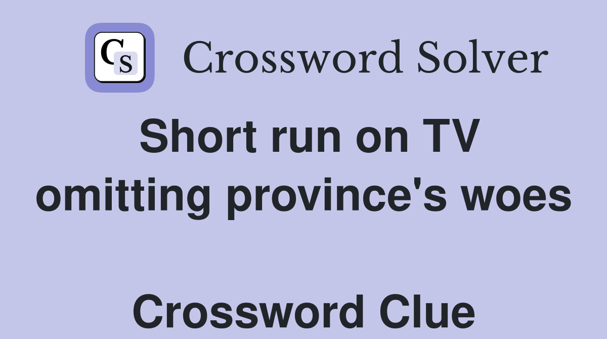 Short run on TV omitting province's woes  Crossword Clue