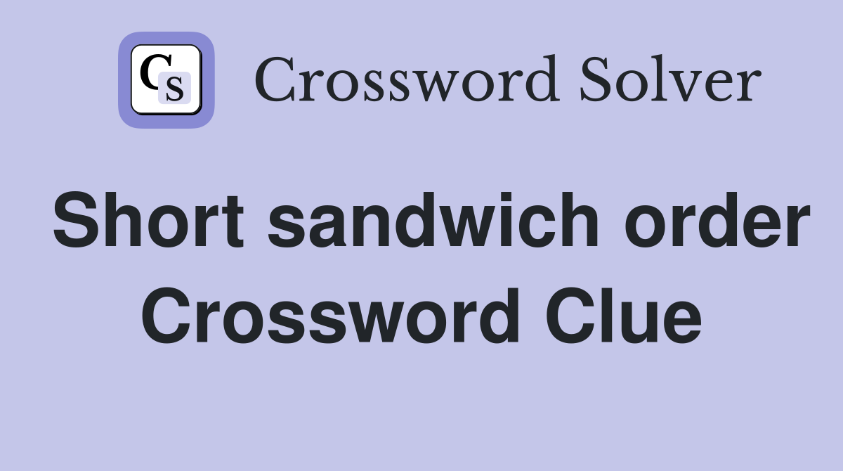 Short sandwich order Crossword Clue