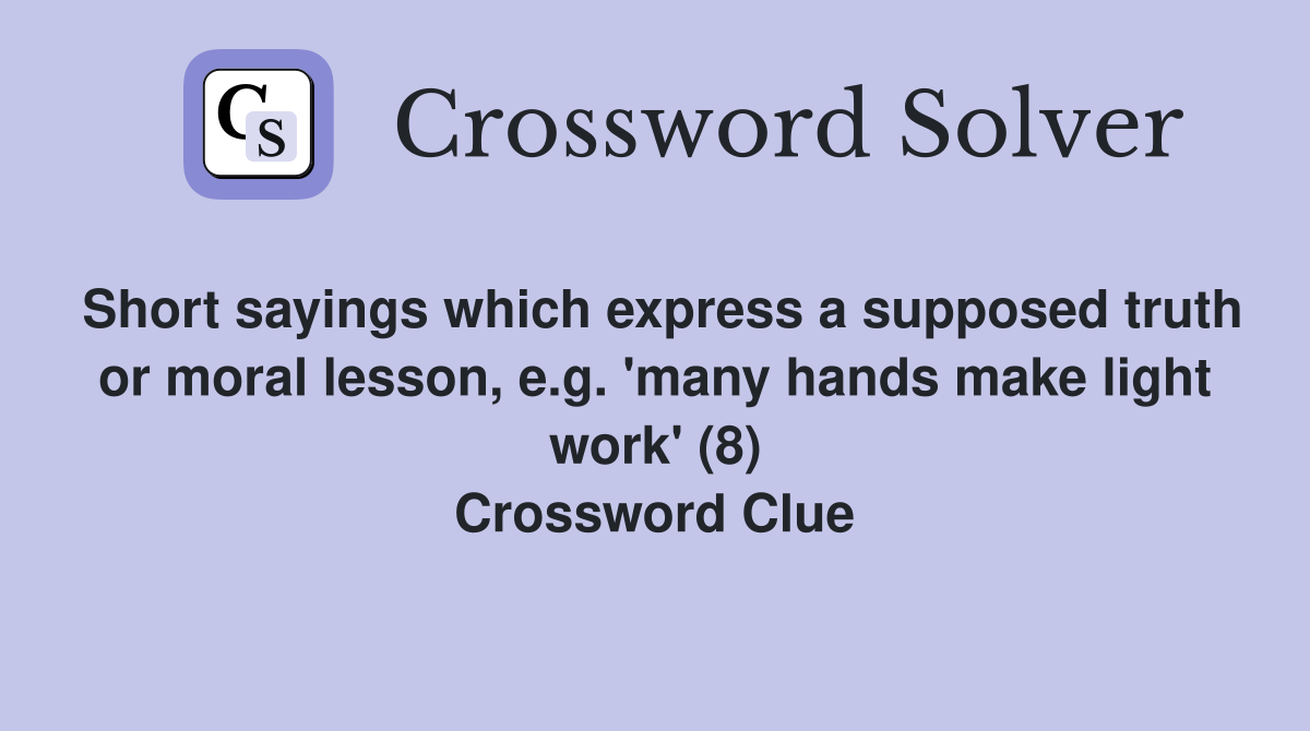 Short sayings which express a supposed truth or moral lesson, e.g. 'many hands make light work' (8) Crossword Clue