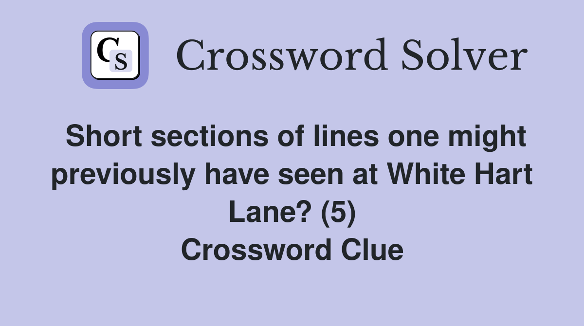 Short sections of lines one might previously have seen at White Hart Lane? (5) Crossword Clue