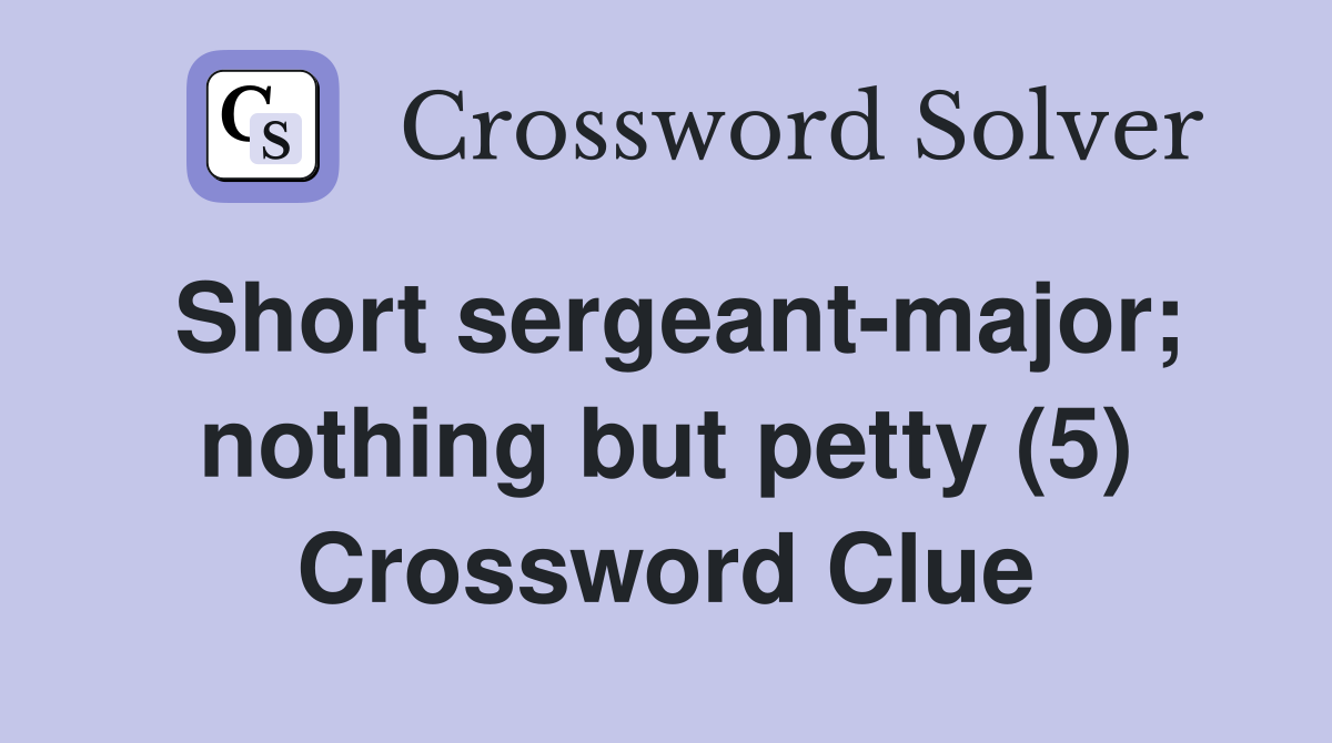 Short sergeant-major; nothing but petty (5) Crossword Clue