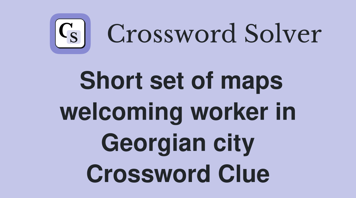 Short set of maps welcoming worker in Georgian city Crossword Clue