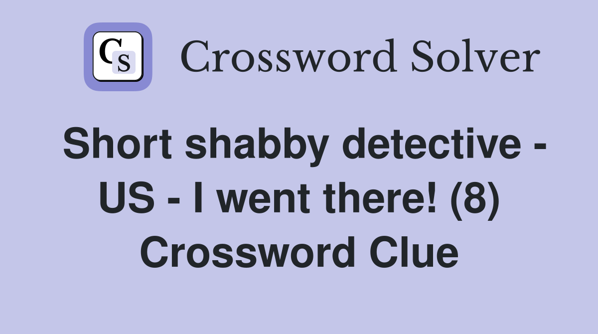 Short shabby detective - US - I went there! (8) Crossword Clue