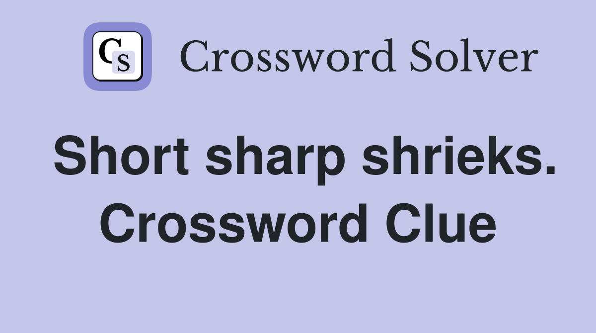 Short sharp shrieks. Crossword Clue