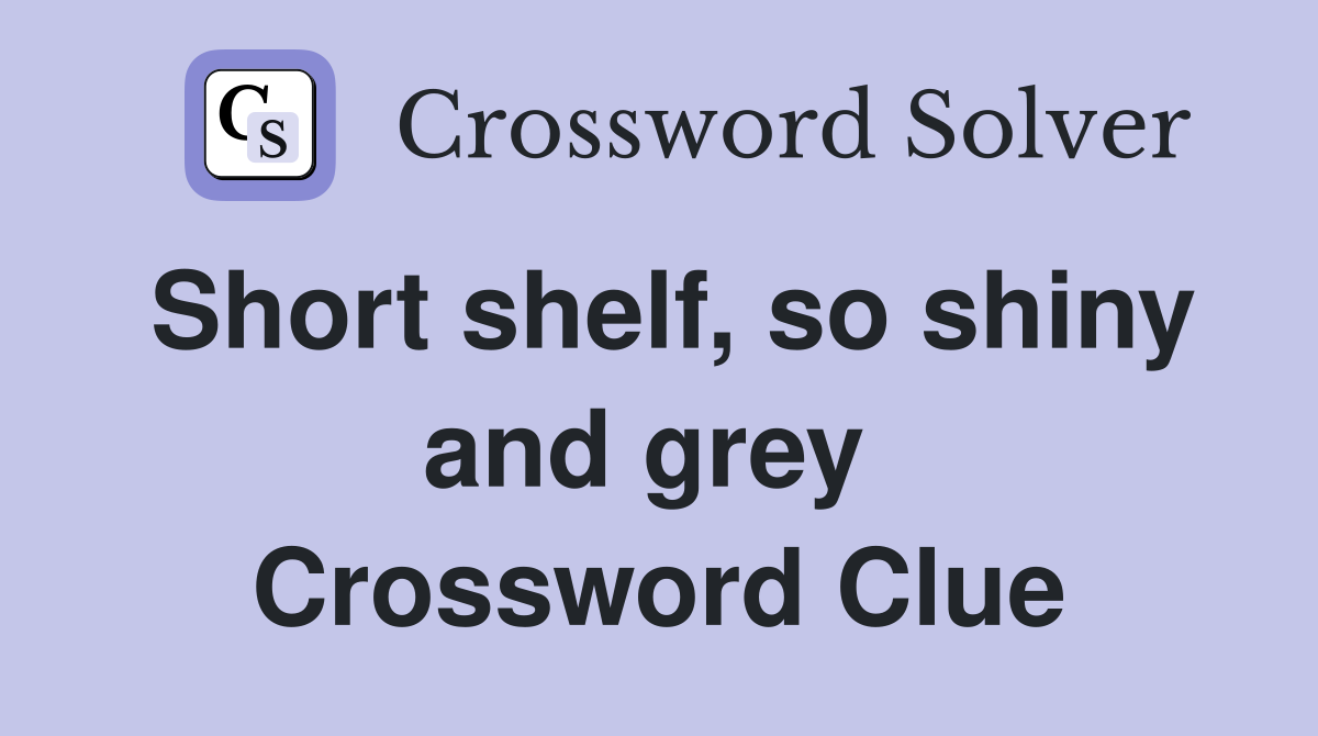 Short shelf, so shiny and grey  Crossword Clue