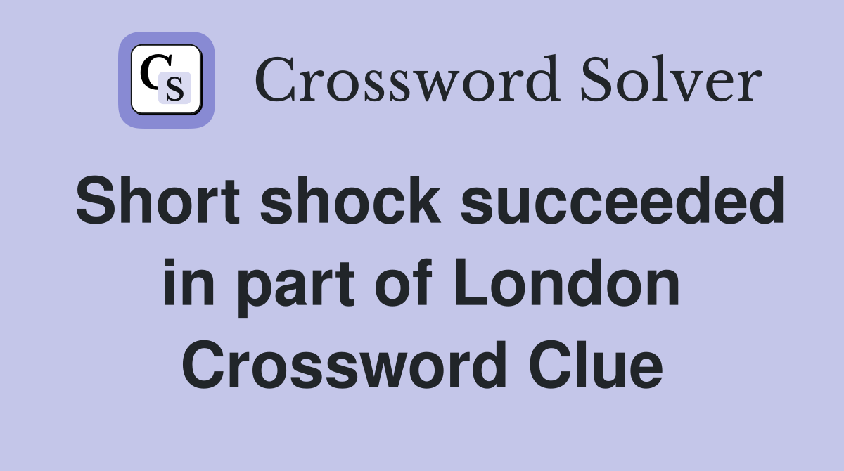 Short shock succeeded in part of London Crossword Clue