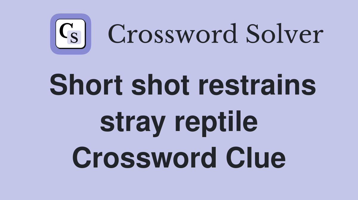 Short shot restrains stray reptile Crossword Clue
