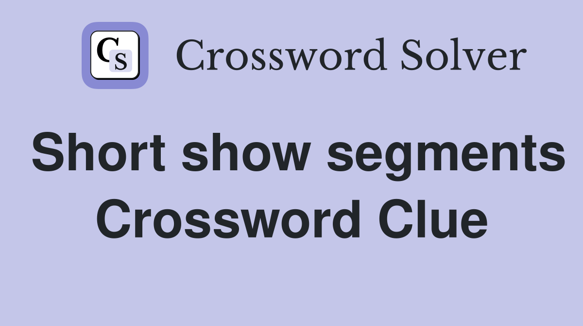 Short show segments Crossword Clue